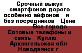 Срочный выкуп смартфонов дорого особенно айфонов 7 и 7  без посредников › Цена ­ 8 990 - Все города Сотовые телефоны и связь » Куплю   . Архангельская обл.,Новодвинск г.